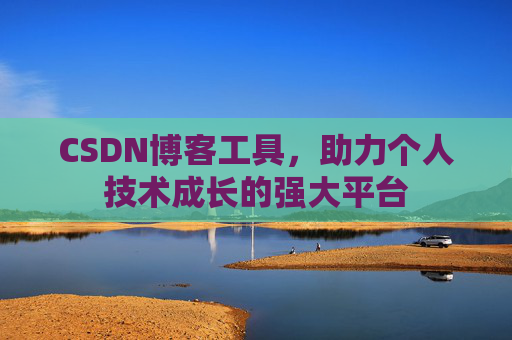CSDN博客工具,助力个人技术成长的强大平台